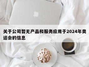 关于公司暂无产品和服务应用于2024年奥运会的信息