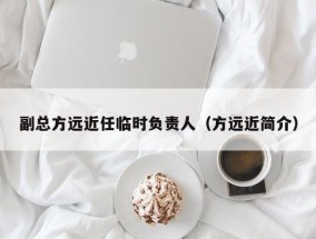 副总方远近任临时负责人（方远近简介）