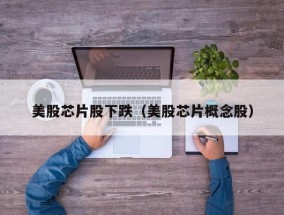 美股芯片股下跌（美股芯片概念股）