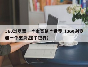 360浏览器一个主页整个世界（360浏览器一个主页,整个世界）