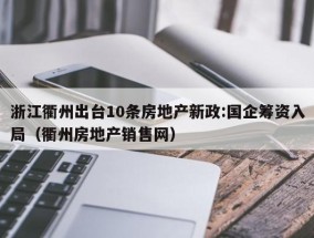 浙江衢州出台10条房地产新政:国企筹资入局（衢州房地产销售网）