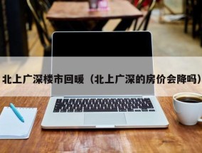 北上广深楼市回暖（北上广深的房价会降吗）