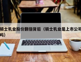 骑士乳业股价翻倍背后（骑士乳业是上市公司吗）