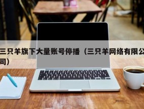 三只羊旗下大量账号停播（三只羊网络有限公司）