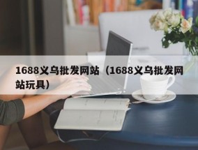 1688义乌批发网站（1688义乌批发网站玩具）