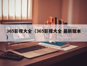365影视大全（365影视大全 最新版本）