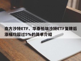 南方沙特ETF、华泰柏瑞沙特ETF复牌后涨幅均超过5%的简单介绍