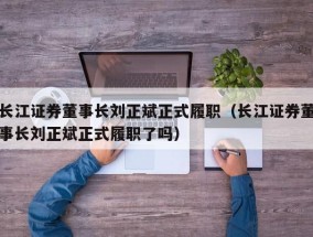 长江证券董事长刘正斌正式履职（长江证券董事长刘正斌正式履职了吗）