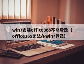 win7安装office365不能登录（office365无法在win7登录）