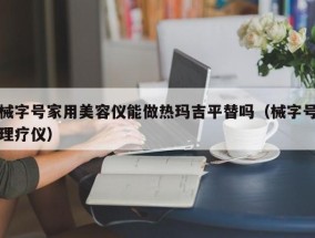 械字号家用美容仪能做热玛吉平替吗（械字号理疗仪）