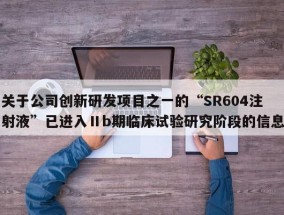 关于公司创新研发项目之一的“SR604注射液”已进入Ⅱb期临床试验研究阶段的信息