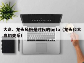 大盘、龙头风格是时代的beta（龙头和大盘的关系）