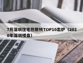 7月深圳住宅热销榜TOP10出炉（2020年深圳楼盘）