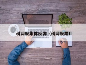 科网股集体反弹（科网股票）