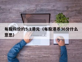 每股均价约5.1港元（每股港币36分什么意思）