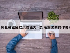 究竟就业疲软风险更大（刘乐萱沈易的作者）
