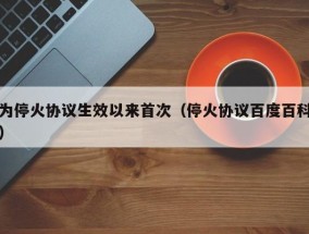 为停火协议生效以来首次（停火协议百度百科）