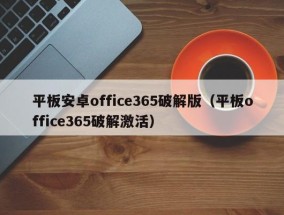 平板安卓office365破解版（平板office365破解激活）