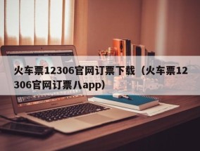 火车票12306官网订票下载（火车票12306官网订票八app）