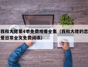 我和大佬第4季免费观看全集（我和大佬的恋爱日常全文免费阅读）