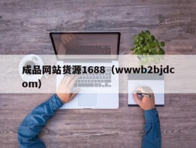 成品网站货源1688（wwwb2bjdcom）