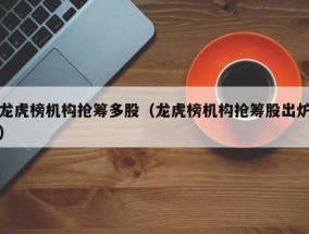 龙虎榜机构抢筹多股（龙虎榜机构抢筹股出炉）