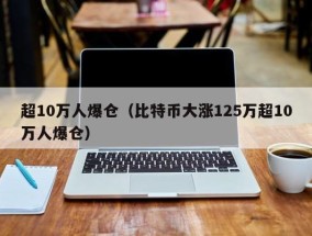超10万人爆仓（比特币大涨125万超10万人爆仓）