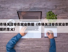 市场关注非农就业数据（市场关注非农就业数据的意义）