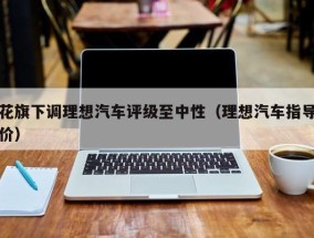 花旗下调理想汽车评级至中性（理想汽车指导价）