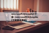 microsoft365copilot下载（microsoft365copilot下载要收费吗）