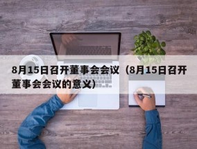 8月15日召开董事会会议（8月15日召开董事会会议的意义）