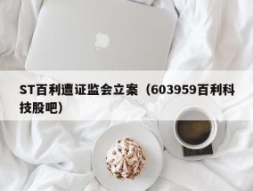 ST百利遭证监会立案（603959百利科技股吧）