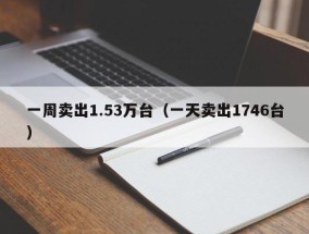 一周卖出1.53万台（一天卖出1746台）