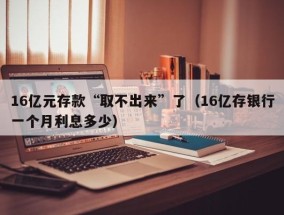 16亿元存款“取不出来”了（16亿存银行一个月利息多少）