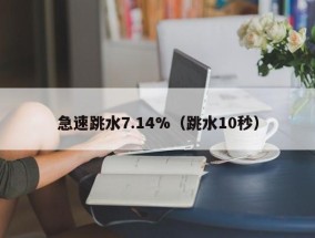 急速跳水7.14%（跳水10秒）
