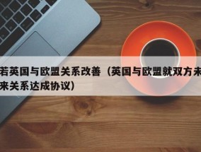 若英国与欧盟关系改善（英国与欧盟就双方未来关系达成协议）