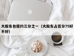 大股东包揽约三分之一（大股东占百分75好不好）