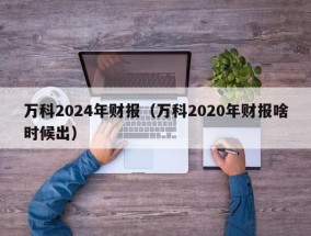 万科2024年财报（万科2020年财报啥时候出）