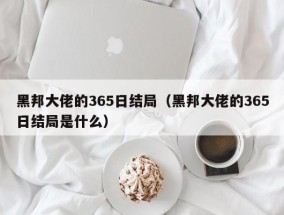 黑邦大佬的365日结局（黑邦大佬的365日结局是什么）