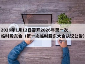 2026年1月12日召开2026年第一次临时股东会（第一次临时股东大会决议公告）