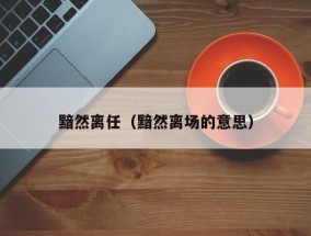 黯然离任（黯然离场的意思）