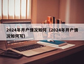 2024年开户情况如何（2024年开户情况如何写）