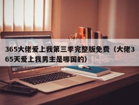 365大佬爱上我第三季完整版免费（大佬365天爱上我男主是哪国的）