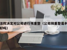 法院决定对公司进行预重整（公司预重整是利好吗）