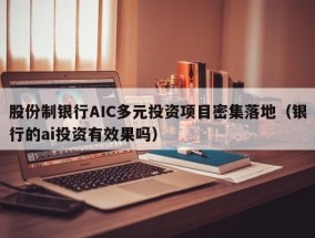股份制银行AIC多元投资项目密集落地（银行的ai投资有效果吗）