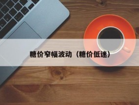 糖价窄幅波动（糖价低迷）