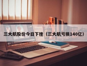 三大航股价今日下挫（三大航亏损140亿）