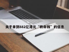 关于拿到882亿港元“救命钱”的信息