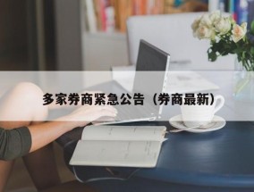 多家券商紧急公告（券商最新）