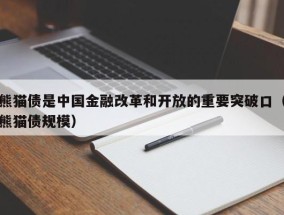 熊猫债是中国金融改革和开放的重要突破口（熊猫债规模）
